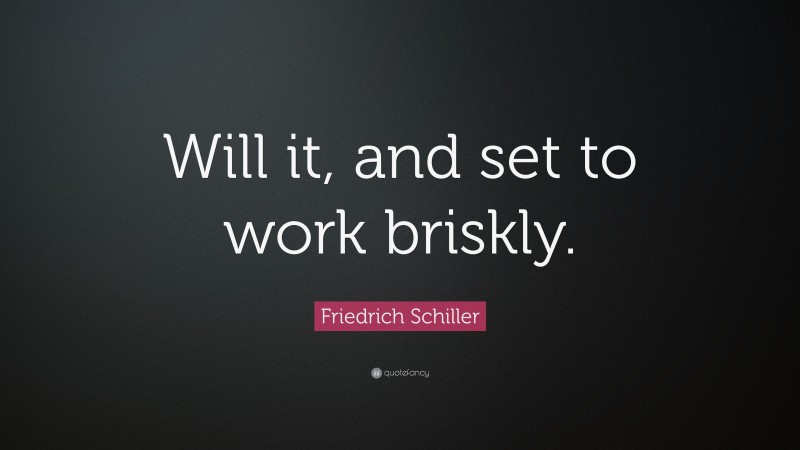 Friedrich Schiller Quote: “Will it, and set to work briskly.”