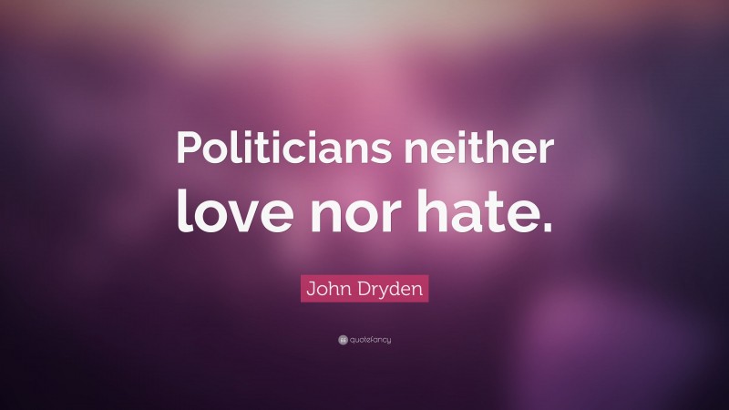 John Dryden Quote: “Politicians neither love nor hate.”