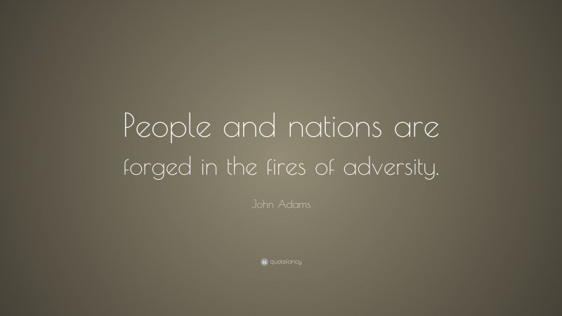 John Adams Quote: “People and nations are forged in the fires of adversity.”