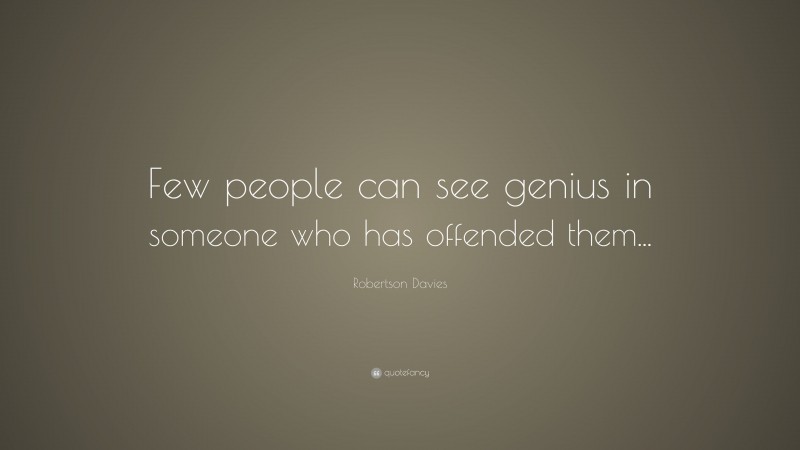 Robertson Davies Quote: “Few people can see genius in someone who has offended them...”