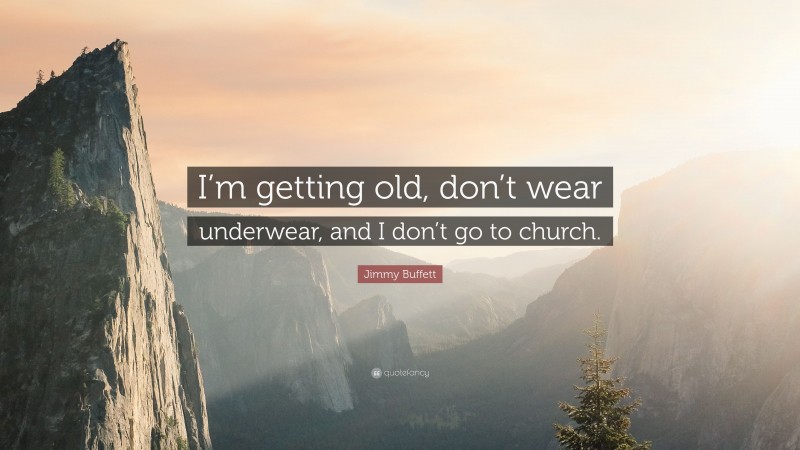Jimmy Buffett Quote: “I’m getting old, don’t wear underwear, and I don’t go to church.”