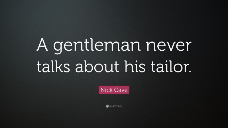 Nick Cave Quote: “A gentleman never talks about his tailor.”