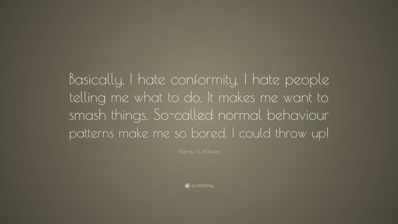 Wendy O. Williams Quote: “Basically, I hate conformity. I hate people telling me what to do. It makes me want to smash things. So-called normal behaviour patterns make me so bored, I could throw up!”