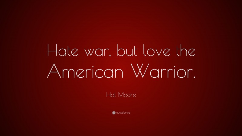 Hal Moore Quote: “Hate war, but love the American Warrior.”