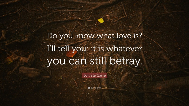 John le Carré Quote: “Do you know what love is? I’ll tell you: it is whatever you can still betray.”