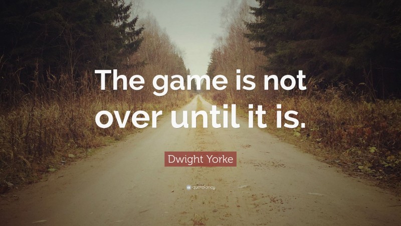 Dwight Yorke Quote: “The game is not over until it is.”
