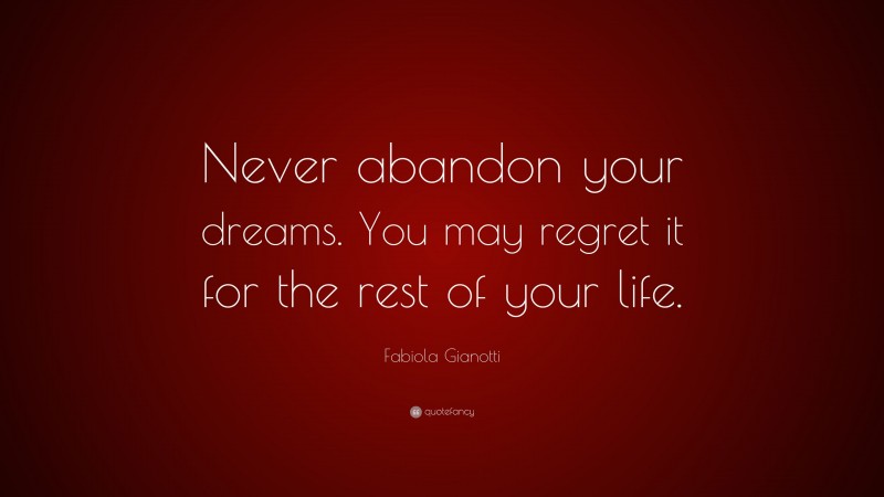 Fabiola Gianotti Quote: “Never abandon your dreams. You may regret it for the rest of your life.”