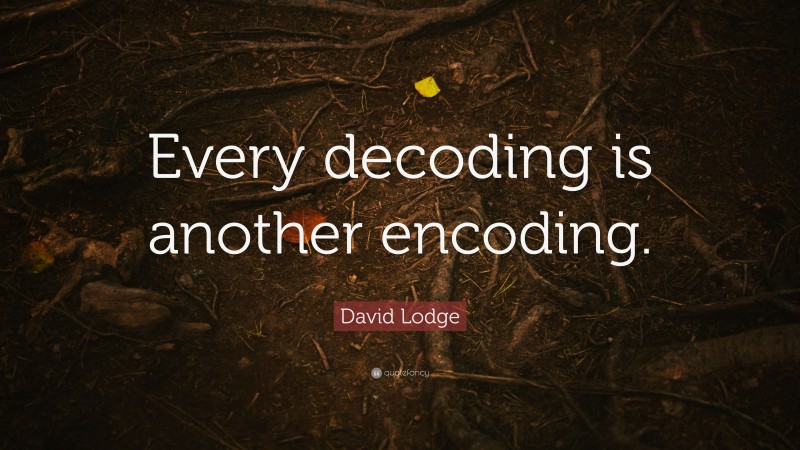 David Lodge Quote: “Every decoding is another encoding.”