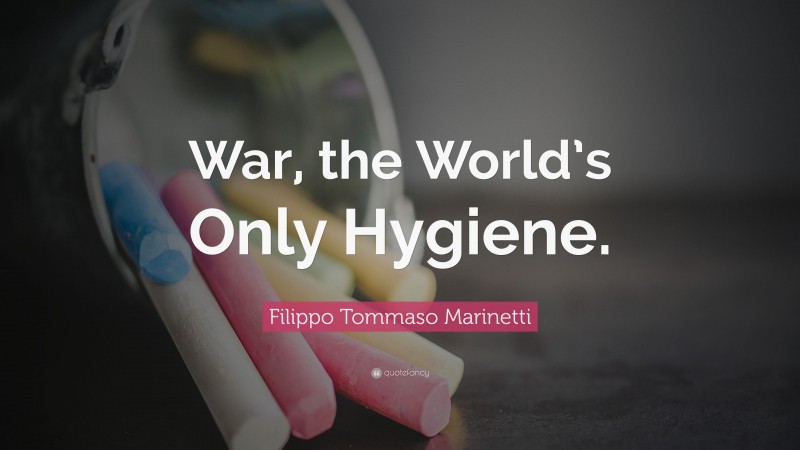 Filippo Tommaso Marinetti Quote: “War, the World’s Only Hygiene.”