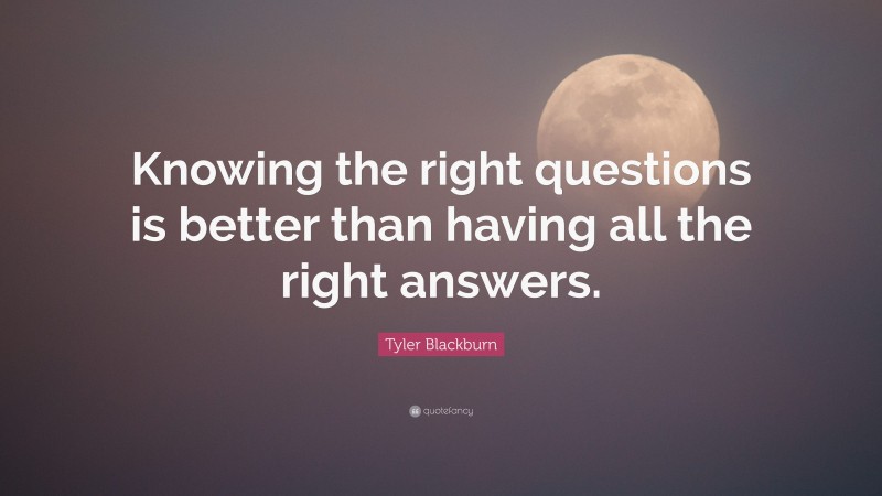 Tyler Blackburn Quote: “Knowing the right questions is better than having all the right answers.”