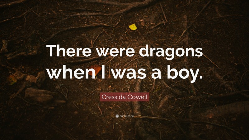 Cressida Cowell Quote: “There were dragons when I was a boy.”