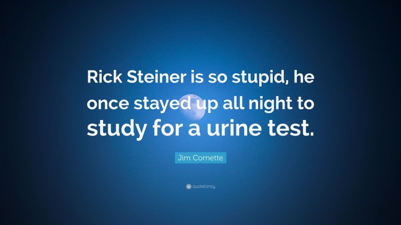 Jim Cornette Quote: “Rick Steiner is so stupid, he once stayed up all night to study for a urine test.”
