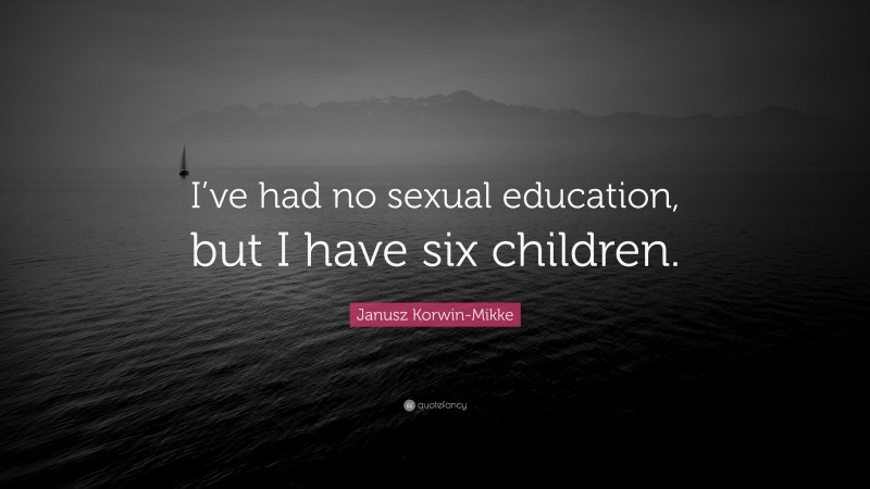 Janusz Korwin-Mikke Quote: “I’ve had no sexual education, but I have six children.”