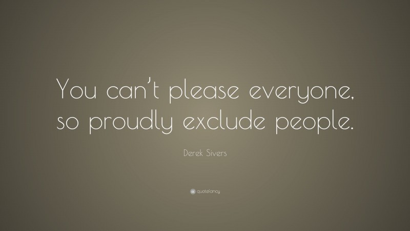 Derek Sivers Quote: “You can’t please everyone, so proudly exclude people.”