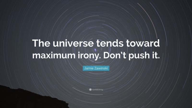 Jamie Zawinski Quote: “The universe tends toward maximum irony. Don’t push it.”