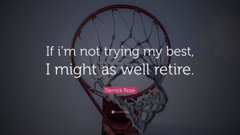 Derrick Rose Quote: “If i’m not trying my best, I might as well retire.”