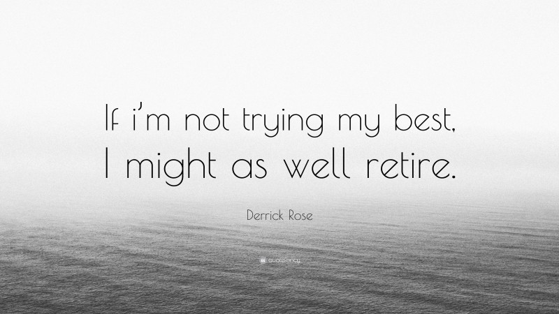 Derrick Rose Quote: “If i’m not trying my best, I might as well retire.”