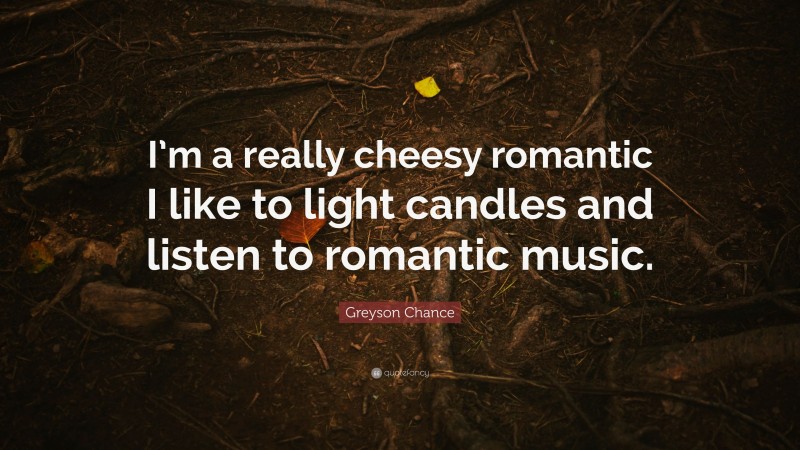 Greyson Chance Quote: “I’m a really cheesy romantic I like to light candles and listen to romantic music.”