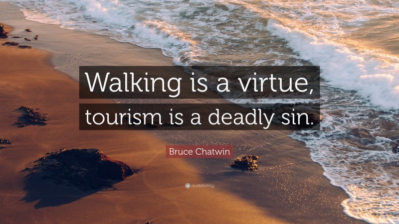 Bruce Chatwin Quote: “Walking is a virtue, tourism is a deadly sin.”