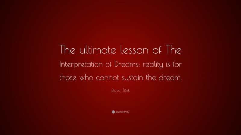 Slavoj Žižek Quote: “The ultimate lesson of The Interpretation of Dreams: reality is for those who cannot sustain the dream.”