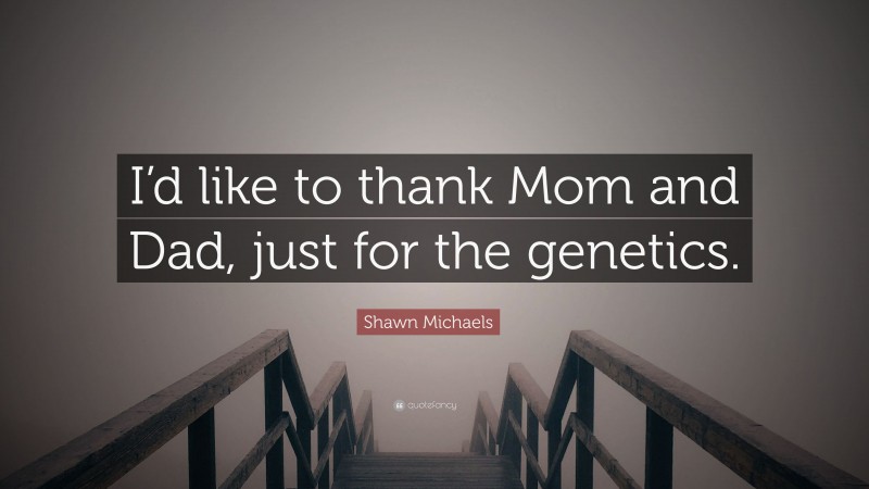 Shawn Michaels Quote: “I’d like to thank Mom and Dad, just for the genetics.”