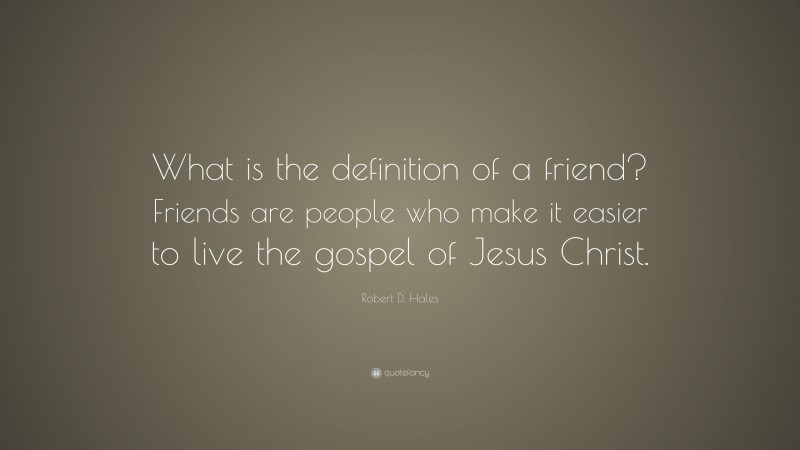 Robert D. Hales Quote: “What is the definition of a friend? Friends are people who make it easier to live the gospel of Jesus Christ.”