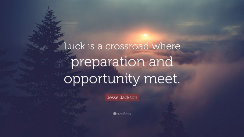 Jesse Jackson Quote: “Luck is a crossroad where preparation and opportunity meet.”
