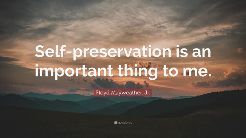 Floyd Mayweather, Jr. Quote: “Self-preservation is an important thing to me.”