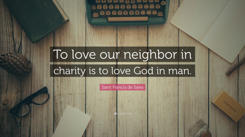 Saint Francis de Sales Quote: “To love our neighbor in charity is to love God in man.”
