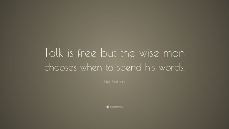 Neil Gaiman Quote: “Talk is free but the wise man chooses when to spend his words.”