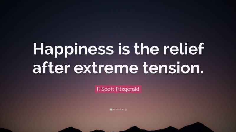 F. Scott Fitzgerald Quote: “Happiness is the relief after extreme tension.”
