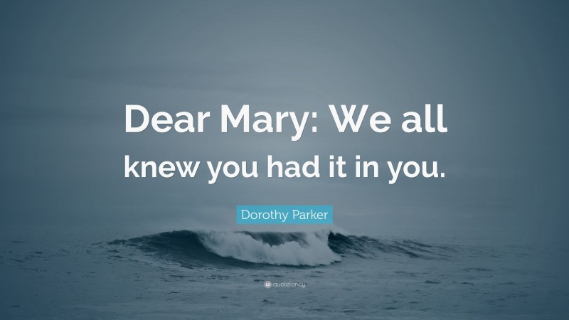 Dorothy Parker Quote: “Dear Mary: We all knew you had it in you.”