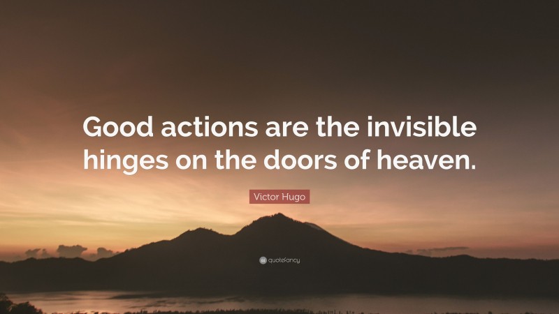 Victor Hugo Quote: “Good actions are the invisible hinges on the doors of heaven.”