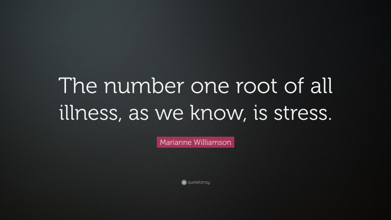 Marianne Williamson Quote: “The number one root of all illness, as we know, is stress.”