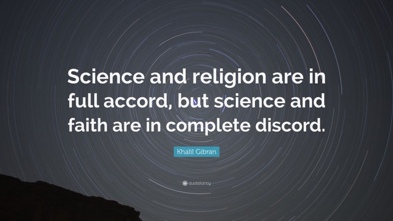 Khalil Gibran Quote: “Science and religion are in full accord, but science and faith are in complete discord.”