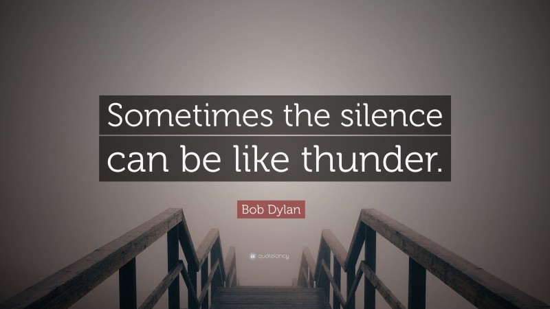 Bob Dylan Quote: “Sometimes the silence can be like thunder.”