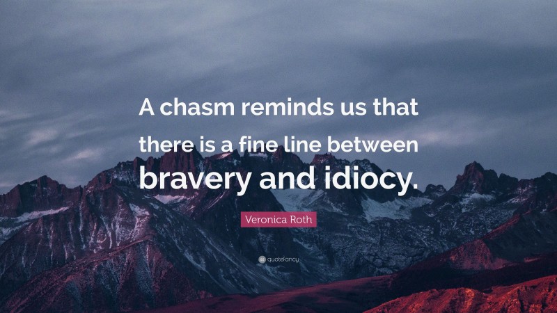 Veronica Roth Quote: “A chasm reminds us that there is a fine line between bravery and idiocy.”