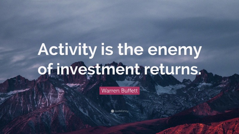 Warren Buffett Quote: “Activity is the enemy of investment returns.”