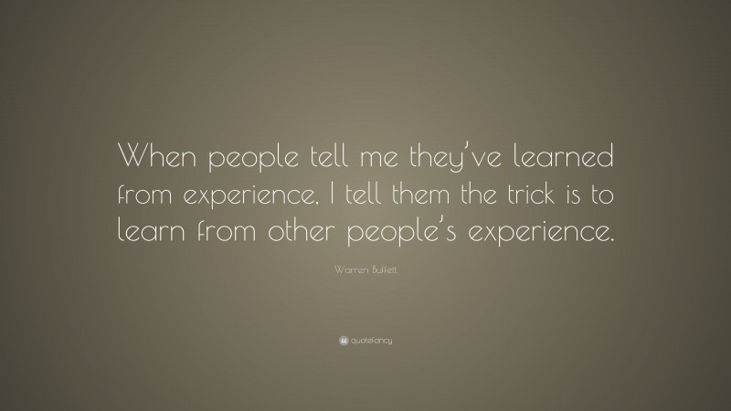 Warren Buffett Quote: “When people tell me they’ve learned from experience, I tell them the trick is to learn from other people’s experience.”