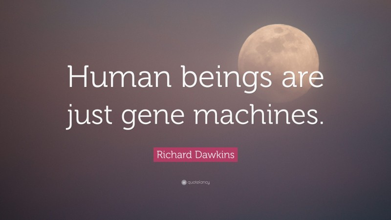 Richard Dawkins Quote: “Human beings are just gene machines.”