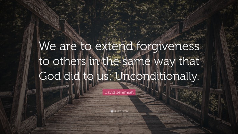 David Jeremiah Quote: “We are to extend forgiveness to others in the same way that God did to us: Unconditionally.”