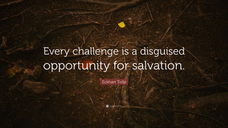Eckhart Tolle Quote: “Every challenge is a disguised opportunity for salvation.”