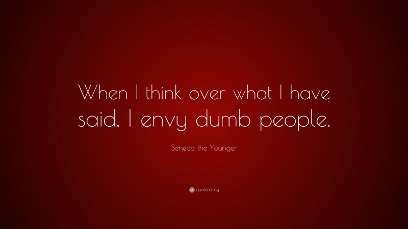 Seneca the Younger Quote: “When I think over what I have said, I envy dumb people.”