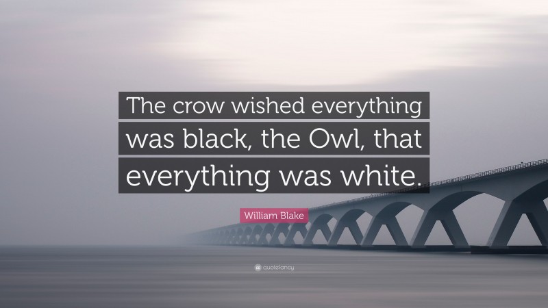 William Blake Quote: “The crow wished everything was black, the Owl, that everything was white.”