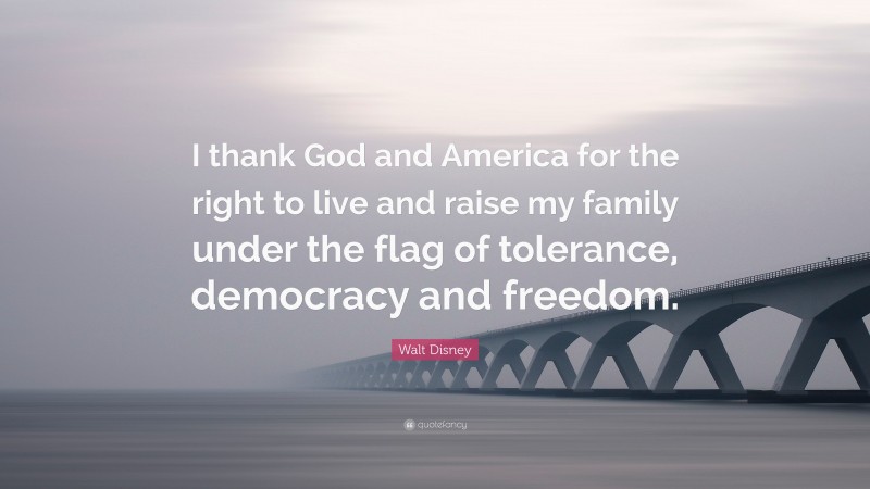 Walt Disney Quote: “I thank God and America for the right to live and raise my family under the flag of tolerance, democracy and freedom.”
