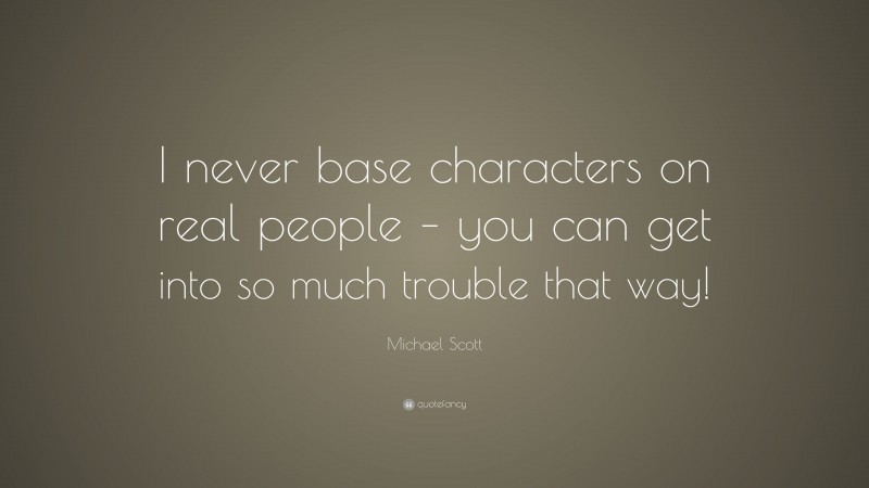 Michael Scott Quote: “I never base characters on real people – you can get into so much trouble that way!”