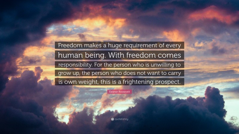 Eleanor Roosevelt Quote: “Freedom makes a huge requirement of every ...