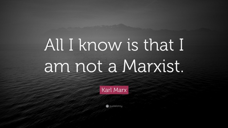 Karl Marx Quote: “All I know is that I am not a Marxist.”