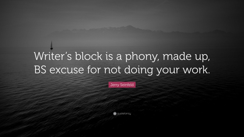 Jerry Seinfeld Quote: “Writer’s block is a phony, made up, BS excuse for not doing your work.”