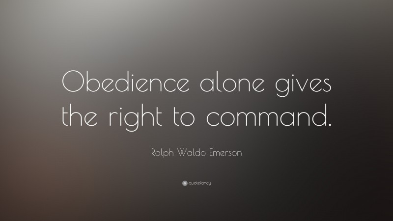 Ralph Waldo Emerson Quote: “Obedience alone gives the right to command.”